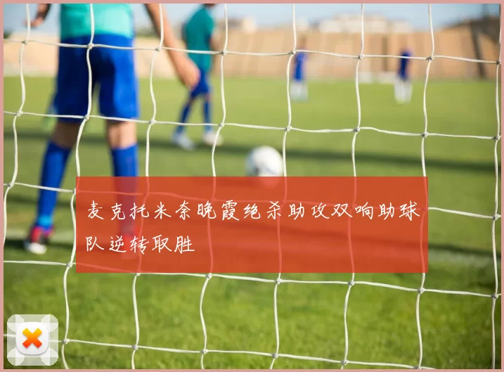 麦克托米奈晚霞绝杀助攻双响助球队逆转取胜