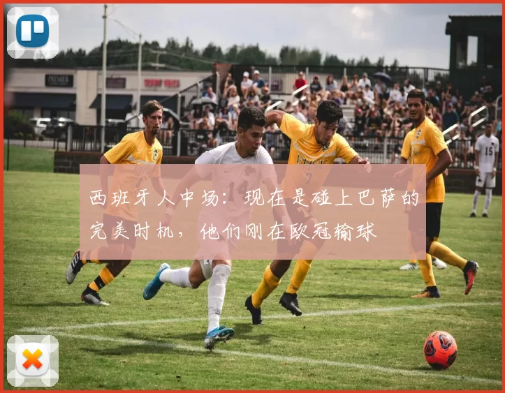 西班牙人中场：现在是碰上巴萨的完美时机，他们刚在欧冠输球