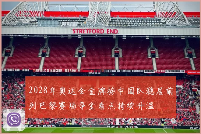 2028年奥运会金牌榜中国队稳居前列巴黎赛场争金看点持续升温