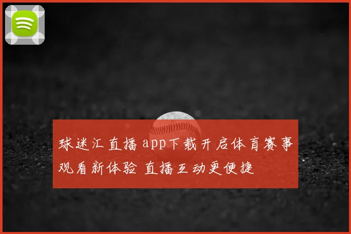 球迷汇直播 app下载开启体育赛事观看新体验 直播互动更便捷