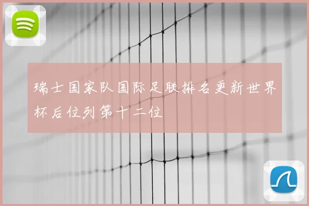 瑞士国家队国际足联排名更新世界杯后位列第十二位