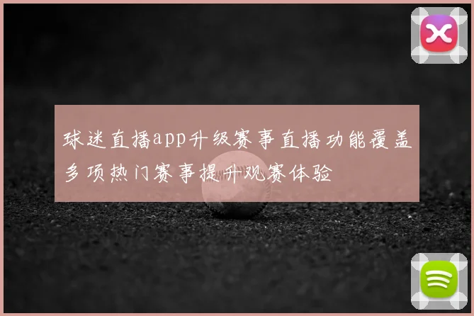 球迷直播app升级赛事直播功能覆盖多项热门赛事提升观赛体验