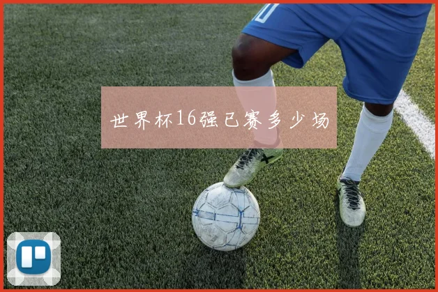 世界杯16强已赛多少场