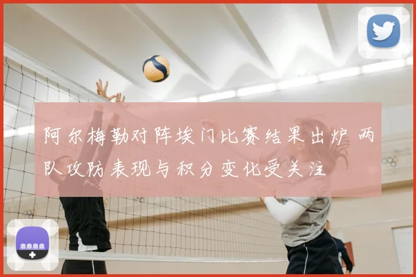 阿尔梅勒对阵埃门比赛结果出炉 两队攻防表现与积分变化受关注