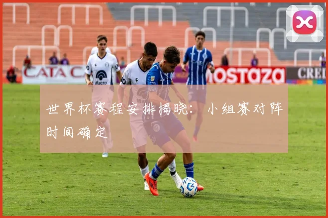 世界杯赛程安排揭晓：小组赛对阵时间确定