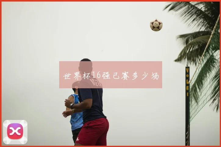 世界杯16强已赛多少场