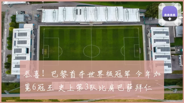 恭喜！巴黎首夺世界级冠军 今年加冕6冠王 史上第3队比肩巴萨拜仁